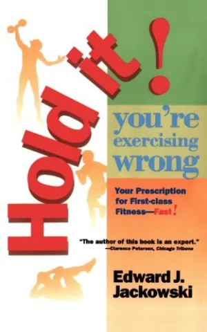 Hold It! You're Exercising Wrong: Your Prescription for First-Class Fitness Fast!